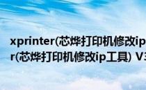 xprinter(芯烨打印机修改ip工具) V3.0 免安装版（xprinter(芯烨打印机修改ip工具) V3.0 免安装版怎么用）