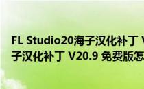 FL Studio20海子汉化补丁 V20.9 免费版（FL Studio20海子汉化补丁 V20.9 免费版怎么用）