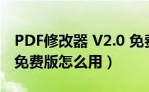 PDF修改器 V2.0 免费版（PDF修改器 V2.0 免费版怎么用）