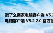 饿了么商家电脑客户端 V5.2.2.0 官方最新版（饿了么商家电脑客户端 V5.2.2.0 官方最新版怎么用）