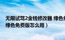 无限试驾2金钱修改器 绿色免费版（无限试驾2金钱修改器 绿色免费版怎么用）