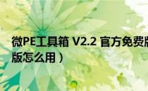 微PE工具箱 V2.2 官方免费版（微PE工具箱 V2.2 官方免费版怎么用）