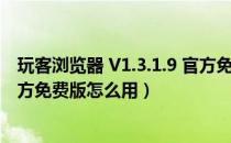 玩客浏览器 V1.3.1.9 官方免费版（玩客浏览器 V1.3.1.9 官方免费版怎么用）