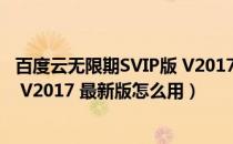 百度云无限期SVIP版 V2017 最新版（百度云无限期SVIP版 V2017 最新版怎么用）