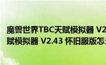 魔兽世界TBC天赋模拟器 V2.43 怀旧服版（魔兽世界TBC天赋模拟器 V2.43 怀旧服版怎么用）