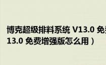 博克超级排料系统 V13.0 免费增强版（博克超级排料系统 V13.0 免费增强版怎么用）