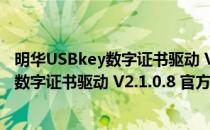 明华USBkey数字证书驱动 V2.1.0.8 官方版（明华USBkey数字证书驱动 V2.1.0.8 官方版怎么用）