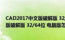 CAD2017中文版破解版 32/64位 电脑版（CAD2017中文版破解版 32/64位 电脑版怎么用）