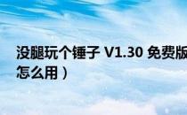 没腿玩个锤子 V1.30 免费版（没腿玩个锤子 V1.30 免费版怎么用）