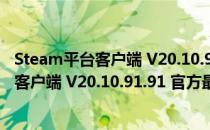 Steam平台客户端 V20.10.91.91 官方最新版（Steam平台客户端 V20.10.91.91 官方最新版怎么用）