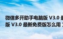 微信多开助手电脑版 V3.0 最新免费版（微信多开助手电脑版 V3.0 最新免费版怎么用）