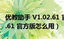 优教助手 V1.02.61 官方版（优教助手 V1.02.61 官方版怎么用）