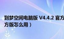 到梦空间电脑版 V4.4.2 官方版（到梦空间电脑版 V4.4.2 官方版怎么用）