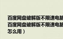 百度网盘破解版不限速电脑版2022 V7.22.2.2 吾爱破解版（百度网盘破解版不限速电脑版2022 V7.22.2.2 吾爱破解版怎么用）