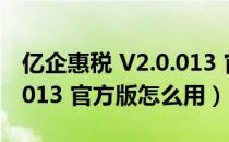 亿企惠税 V2.0.013 官方版（亿企惠税 V2.0.013 官方版怎么用）