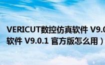 VERICUT数控仿真软件 V9.0.1 官方版（VERICUT数控仿真软件 V9.0.1 官方版怎么用）