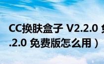 CC换肤盒子 V2.2.0 免费版（CC换肤盒子 V2.2.0 免费版怎么用）