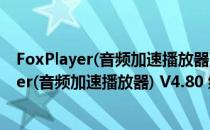 FoxPlayer(音频加速播放器) V4.80 绿色破解版（FoxPlayer(音频加速播放器) V4.80 绿色破解版怎么用）