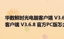 华数鲜时光电脑客户端 V3.6.8 官方PC版（华数鲜时光电脑客户端 V3.6.8 官方PC版怎么用）