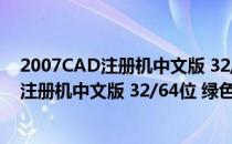 2007CAD注册机中文版 32/64位 绿色免费版（2007CAD注册机中文版 32/64位 绿色免费版怎么用）