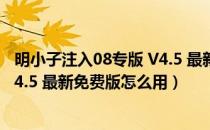 明小子注入08专版 V4.5 最新免费版（明小子注入08专版 V4.5 最新免费版怎么用）