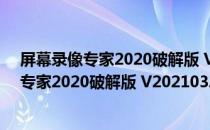 屏幕录像专家2020破解版 V20210328 免费版（屏幕录像专家2020破解版 V20210328 免费版怎么用）