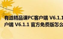 有道精品课PC客户端 V6.1.1 官方免费版（有道精品课PC客户端 V6.1.1 官方免费版怎么用）