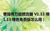 曹操传万能修改器 V1.13 绿色免费版（曹操传万能修改器 V1.13 绿色免费版怎么用）