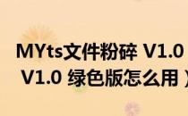 MYts文件粉碎 V1.0 绿色版（MYts文件粉碎 V1.0 绿色版怎么用）