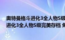 奥特曼格斗进化3全人物S级完美存档 免费版（奥特曼格斗进化3全人物S级完美存档 免费版怎么用）