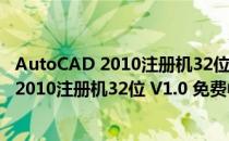 AutoCAD 2010注册机32位 V1.0 免费中文版（AutoCAD 2010注册机32位 V1.0 免费中文版怎么用）