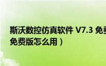 斯沃数控仿真软件 V7.3 免费版（斯沃数控仿真软件 V7.3 免费版怎么用）