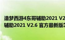 造梦西游4东哥辅助2021 V2.6 官方最新版（造梦西游4东哥辅助2021 V2.6 官方最新版怎么用）