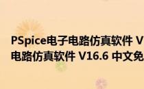 PSpice电子电路仿真软件 V16.6 中文免费版（PSpice电子电路仿真软件 V16.6 中文免费版怎么用）