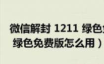 微信解封 1211 绿色免费版（微信解封 1211 绿色免费版怎么用）