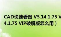 CAD快速看图 V5.14.1.75 VIP破解版（CAD快速看图 V5.14.1.75 VIP破解版怎么用）