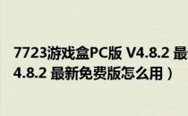 7723游戏盒PC版 V4.8.2 最新免费版（7723游戏盒PC版 V4.8.2 最新免费版怎么用）