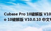 Cubase Pro 10破解版 V10.0.10 中文专业版（Cubase Pro 10破解版 V10.0.10 中文专业版怎么用）