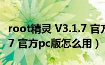 root精灵 V3.1.7 官方pc版（root精灵 V3.1.7 官方pc版怎么用）