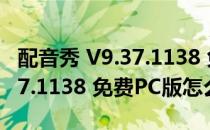 配音秀 V9.37.1138 免费PC版（配音秀 V9.37.1138 免费PC版怎么用）