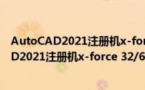 AutoCAD2021注册机x-force 32/64位 通用版（AutoCAD2021注册机x-force 32/64位 通用版怎么用）