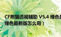 CF熊猫透视辅助 V5.4 绿色最新版（CF熊猫透视辅助 V5.4 绿色最新版怎么用）