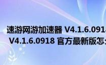 速游网游加速器 V4.1.6.0918 官方最新版（速游网游加速器 V4.1.6.0918 官方最新版怎么用）