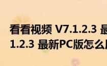 看看视频 V7.1.2.3 最新PC版（看看视频 V7.1.2.3 最新PC版怎么用）