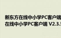 新东方在线中小学PC客户端 V2.3.5.1 官方最新版（新东方在线中小学PC客户端 V2.3.5.1 官方最新版怎么用）