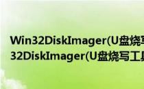 Win32DiskImager(U盘烧写工具) V1.0 绿色中文版（Win32DiskImager(U盘烧写工具) V1.0 绿色中文版怎么用）