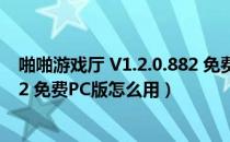 啪啪游戏厅 V1.2.0.882 免费PC版（啪啪游戏厅 V1.2.0.882 免费PC版怎么用）