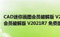 CAD迷你画图会员破解版 V2021R7 免费版（CAD迷你画图会员破解版 V2021R7 免费版怎么用）