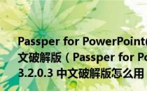 Passper for PowerPoint(PPT密码破解软件) V3.2.0.3 中文破解版（Passper for PowerPoint(PPT密码破解软件) V3.2.0.3 中文破解版怎么用）