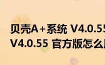 贝壳A+系统 V4.0.55 官方版（贝壳A+系统 V4.0.55 官方版怎么用）